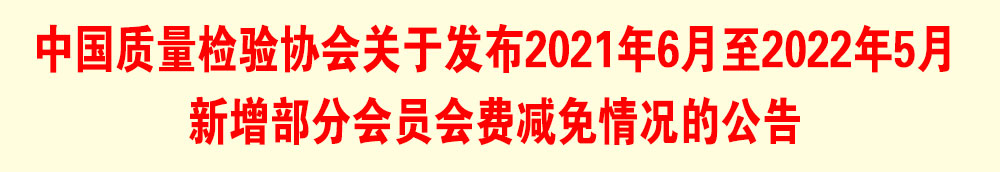 中國質(zhì)量檢驗協(xié)會關于發(fā)布2021年6月至2022年5月新增部分會員會費減免情況的公告